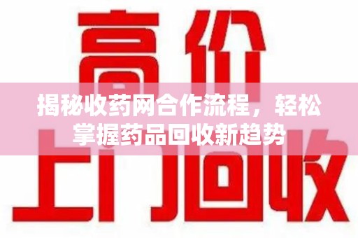 重庆揭秘收药网合作流程，轻松掌握药品回收新趋势