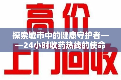 重庆探索城市中的健康守护者——24小时收药热线的使命与意义