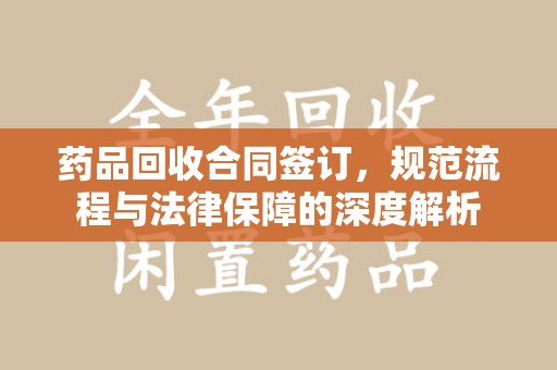重庆药品回收合同签订，规范流程与法律保障的深度解析